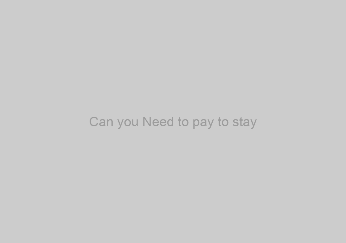 Can you Need to pay to stay?